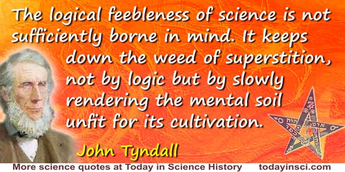John Tyndall quote: The logical feebleness of science is not sufficiently borne in mind. It keeps down the weed of superstition,