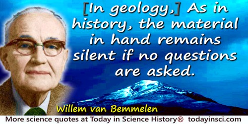 Willem van Bemmelen quote: [In geology,] As in history, the material in hand remains silent if no questions are asked.