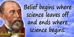 Rudolf Virchow quote: Belief begins where science leaves off and ends where science begins.