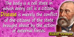 Rudolf Virchow quote: The body is a cell state in which every cell is a citizen. Disease is merely the conflict of the citizens 