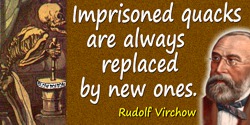 Rudolf Virchow quote: Imprisoned quacks are always replaced by new ones.