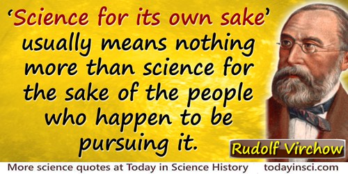 Rudolf Virchow quote: “Science for its own sake” usually means nothing more than science for the sake of the people who happen t