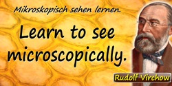 Rudolf Virchow quote: Mikroskopisch sehen lernen.Learn to see microscopically.