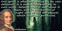 Francois Marie Arouet Voltaire quote: Our spirit is often led astray by its own delusions; it is even frightened by its own work