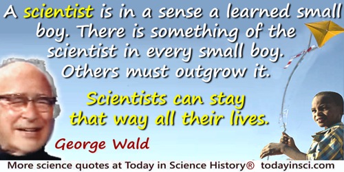George Wald quote: A scientist is in a sense a learned small boy. There is something of the scientist in every small boy. Others