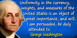 George Washington quote: Uniformity in the currency, weights, and measures of the United States is an object of great importance