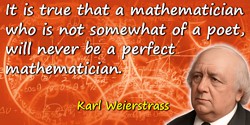 Karl Weierstrass quote: It is true that a mathematician who is not somewhat of a poet, will never be a perfect mathematician.