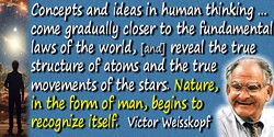 Victor Weisskopf quote: Nature, in the form of man, begins to recognize itself.