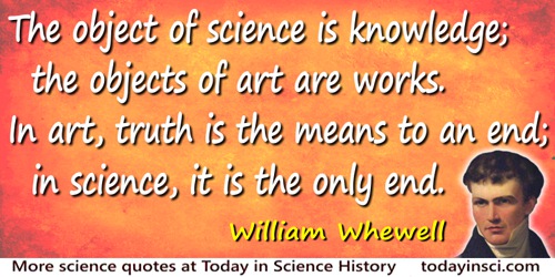 William Whewell quote: The object of science is knowledge; the objects of art are works. In art, truth is the means to an end; i