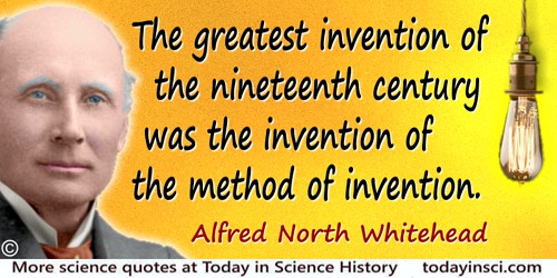 Alfred North Whitehead quote: The greatest invention of the nineteenth century was the invention of the method of invention.