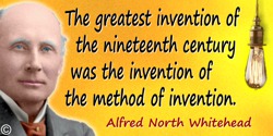 Alfred North Whitehead quote: The greatest invention of the nineteenth century was the invention of the method of invention.