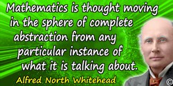 Alfred North Whitehead quote: Mathematics is thought moving in the sphere of complete abstraction from any particular instance o