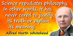 Alfred North Whitehead quote: Science repudiates philosophy. In other words, it has never cared to justify its truth or explain 