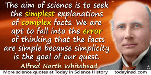 Alfred North Whitehead quote: The aim of science is to seek the simplest explanations of complex facts. We are apt to fall into 