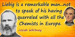 Josiah Dwight Whitney quote: Liebig is a remarkable man, who has done much for organic Chemistry