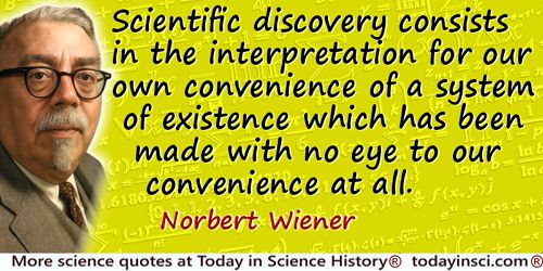 Norbert Wiener quote: Scientific discovery consists in the interpretation for our own convenience of a system of existence