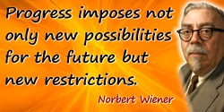 Norbert Wiener quote: Progress imposes not only new possibilities for the future but new restrictions