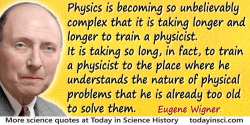 Eugene Paul Wigner quote: Physics is becoming so unbelievably complex that it is taking longer and longer to train a physicist