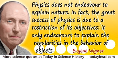 Eugene Paul Wigner quote: Physics does not endeavour to explain nature. In fact, the great success of physics is due to a restri