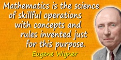 Eugene Paul Wigner quote: Mathematics is the science of skillful operations with concepts and rules invented just for this purpo