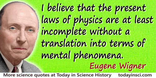 Eugene Paul Wigner quote: I believe that the present laws of physics are at least incomplete without a translation into terms of