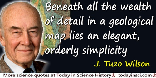 Tuzo Wilson quote: Beneath all the wealth of detail in a geological map lies an elegant, orderly simplicity.