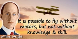 Wilbur Wright quote: It is possible to fly without motors, but not without knowledge & skill.