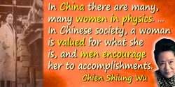 Chien-Shiung Wu quote: … it is shameful that there are so few women in science… In China there are many, many women in physics. 