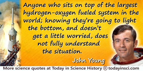 John Young quote: Anyone who sits on top of the largest hydrogen-oxygen fueled system in the world; knowing they’re going to lig
