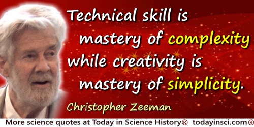 Erik Christopher Zeeman quote: Technical skill is mastery of complexity while creativity is mastery of simplicity.