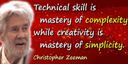 Erik Christopher Zeeman quote: Technical skill is mastery of complexity while creativity is mastery of simplicity.